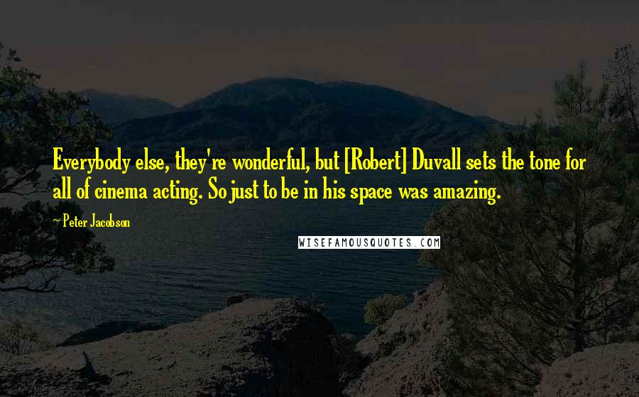 Peter Jacobson quotes: Everybody else, they're wonderful, but [Robert] Duvall sets the tone for all of cinema acting. So just to be in his space was amazing.