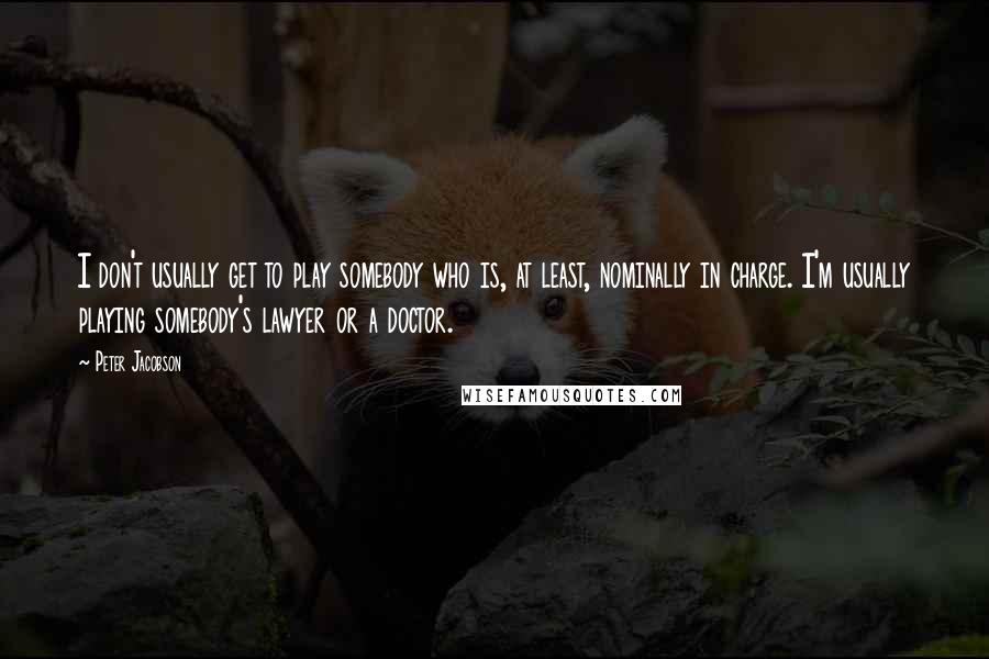 Peter Jacobson quotes: I don't usually get to play somebody who is, at least, nominally in charge. I'm usually playing somebody's lawyer or a doctor.