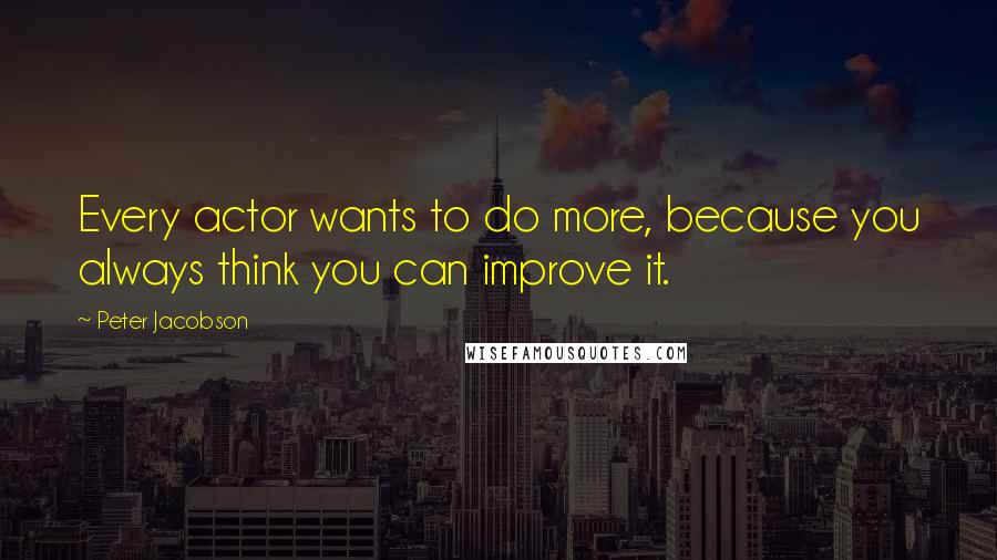 Peter Jacobson quotes: Every actor wants to do more, because you always think you can improve it.