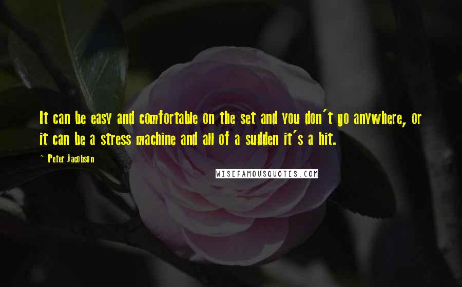 Peter Jacobson quotes: It can be easy and comfortable on the set and you don't go anywhere, or it can be a stress machine and all of a sudden it's a hit.