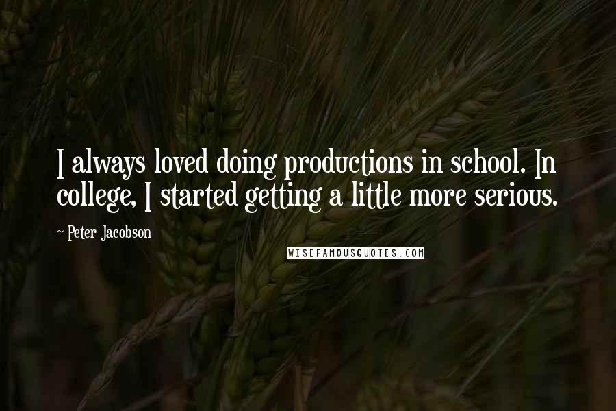 Peter Jacobson quotes: I always loved doing productions in school. In college, I started getting a little more serious.