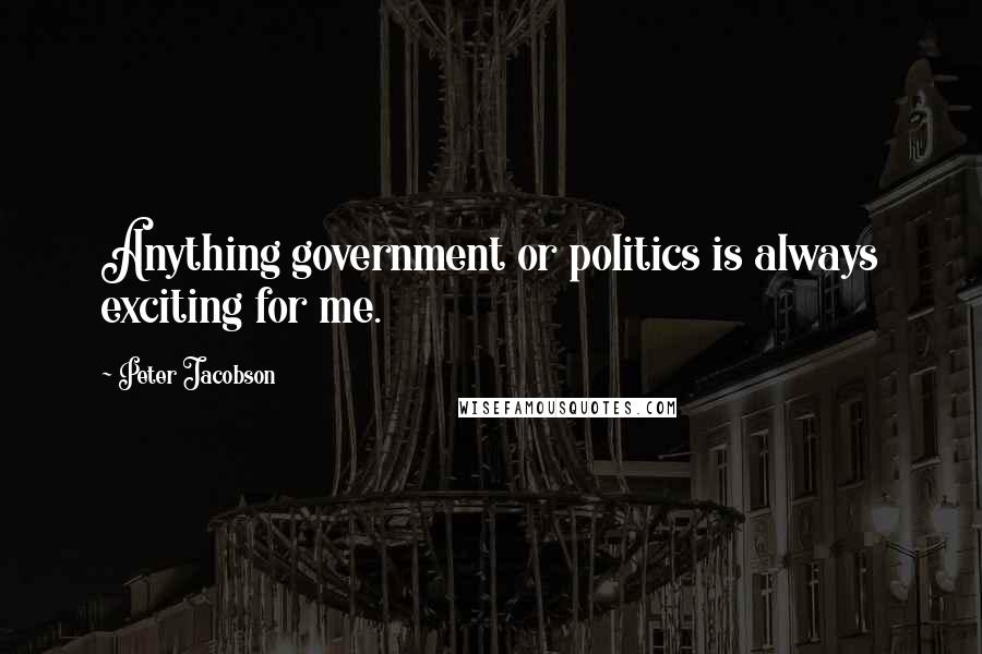 Peter Jacobson quotes: Anything government or politics is always exciting for me.