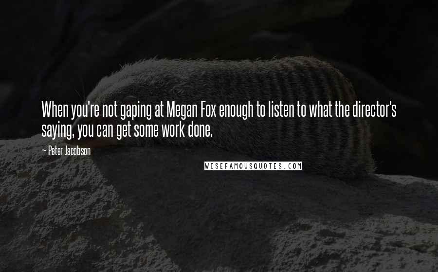 Peter Jacobson quotes: When you're not gaping at Megan Fox enough to listen to what the director's saying, you can get some work done.