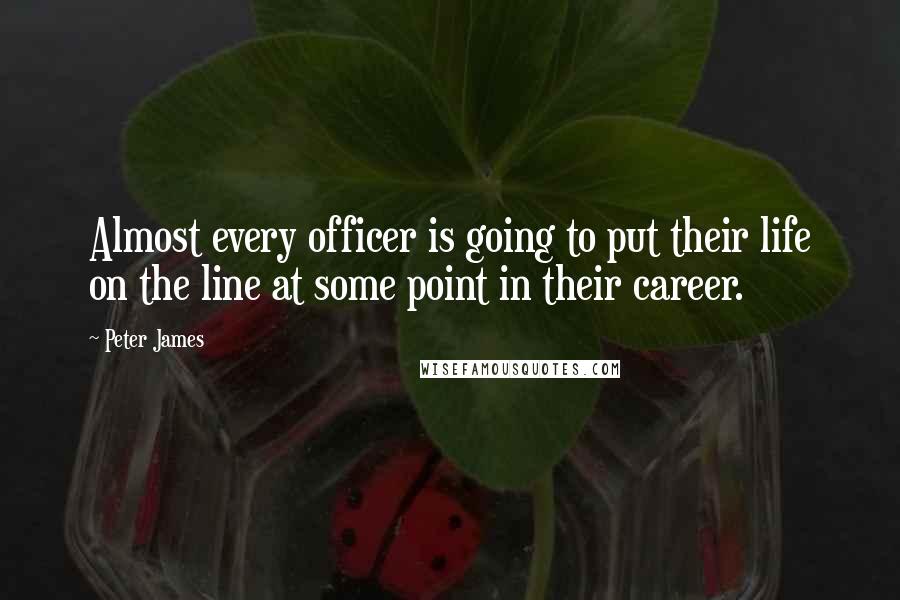 Peter James quotes: Almost every officer is going to put their life on the line at some point in their career.