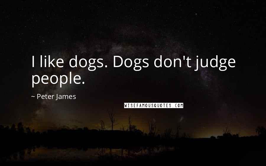 Peter James quotes: I like dogs. Dogs don't judge people.
