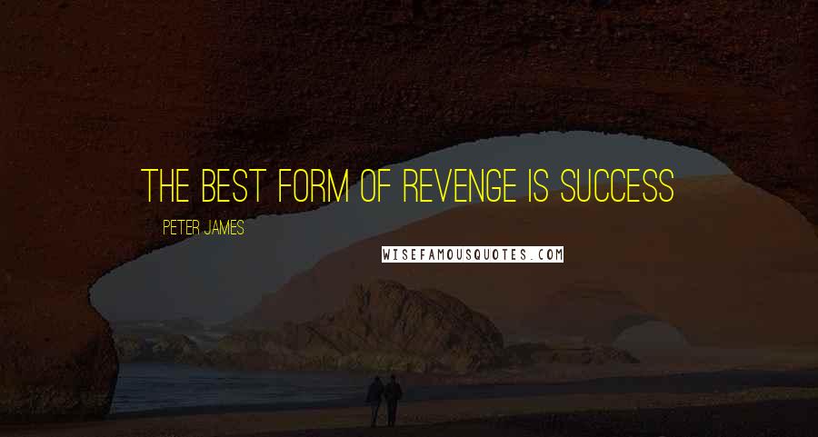 Peter James quotes: The best form of revenge is success