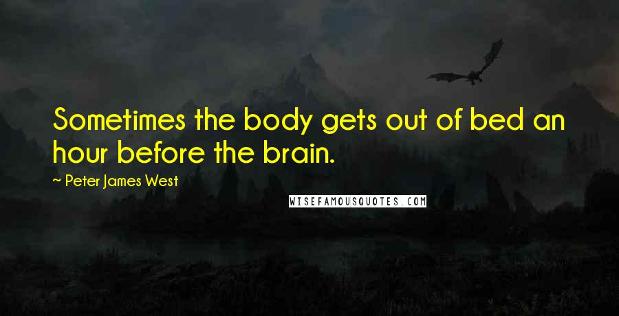 Peter James West quotes: Sometimes the body gets out of bed an hour before the brain.