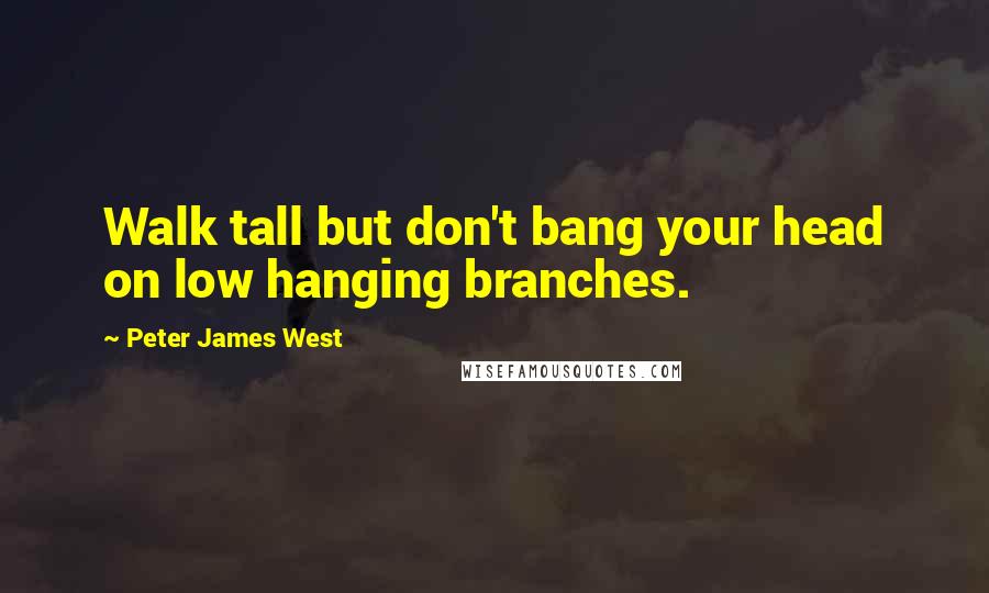 Peter James West quotes: Walk tall but don't bang your head on low hanging branches.