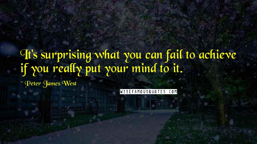 Peter James West quotes: It's surprising what you can fail to achieve if you really put your mind to it.
