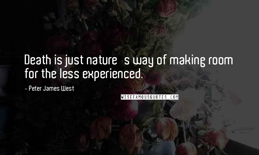 Peter James West quotes: Death is just nature's way of making room for the less experienced.