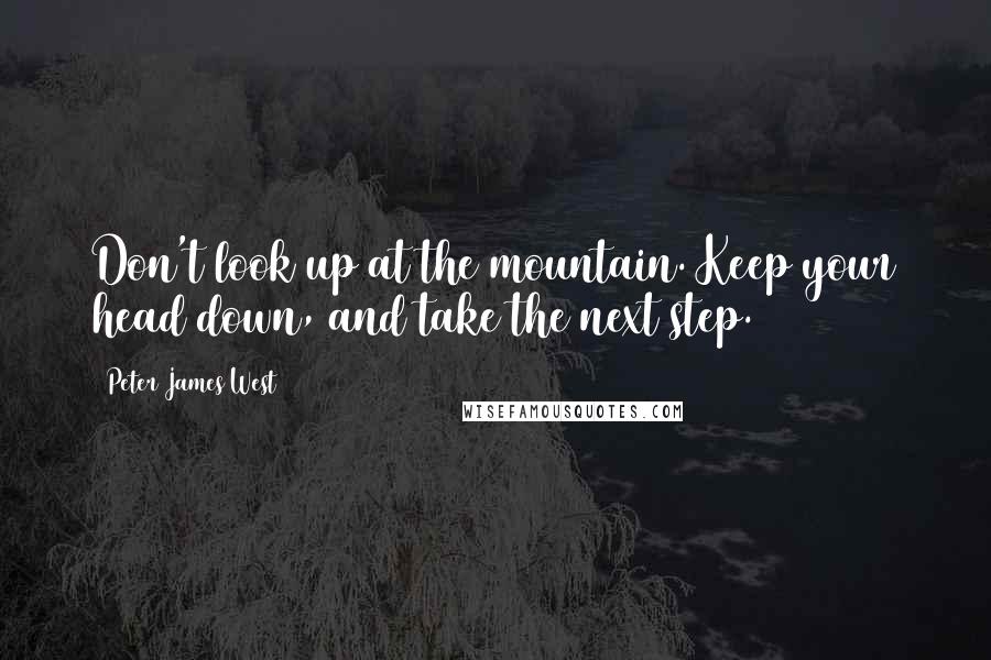 Peter James West quotes: Don't look up at the mountain. Keep your head down, and take the next step.