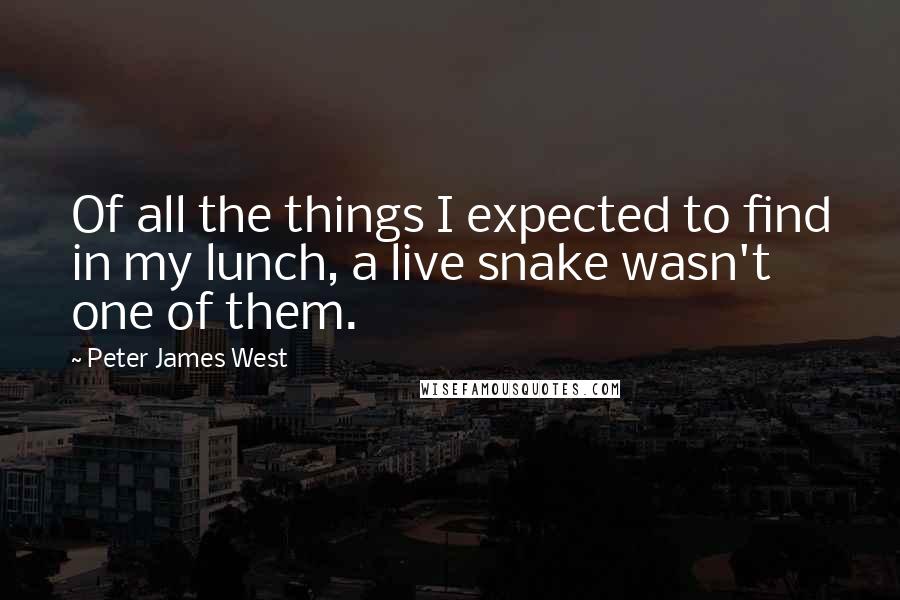 Peter James West quotes: Of all the things I expected to find in my lunch, a live snake wasn't one of them.