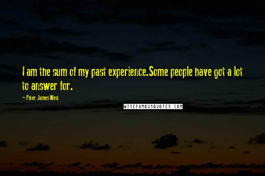 Peter James West quotes: I am the sum of my past experience.Some people have got a lot to answer for.