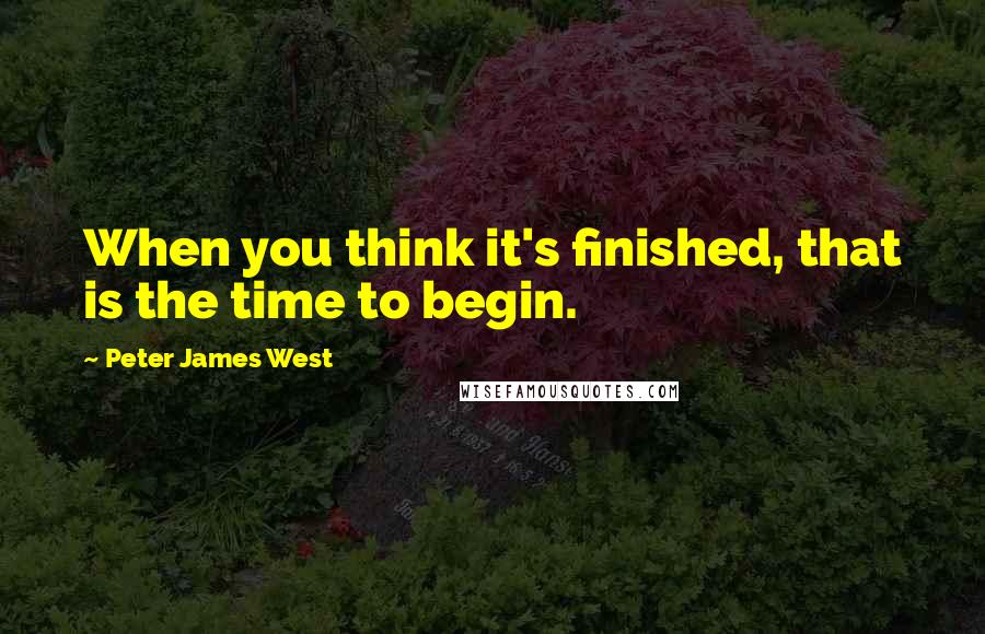 Peter James West quotes: When you think it's finished, that is the time to begin.