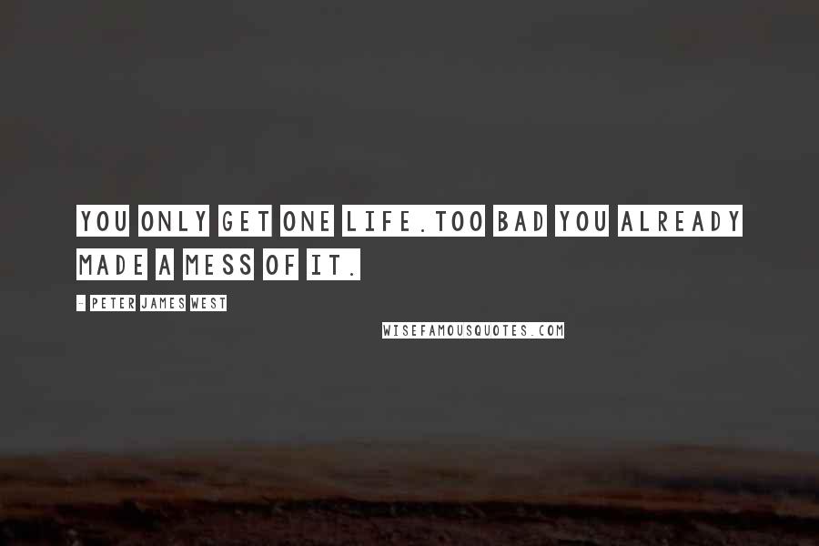 Peter James West quotes: You only get one life.Too bad you already made a mess of it.