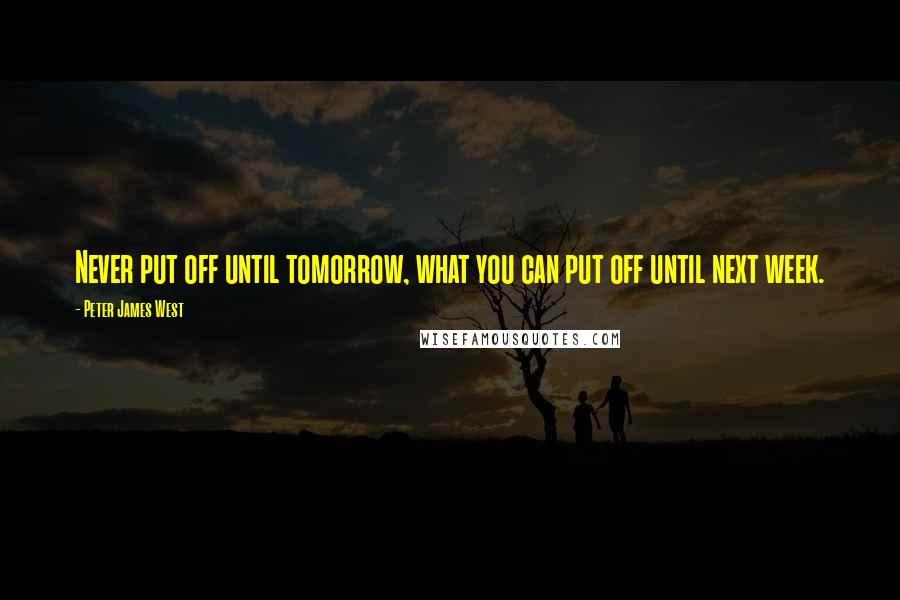 Peter James West quotes: Never put off until tomorrow, what you can put off until next week.