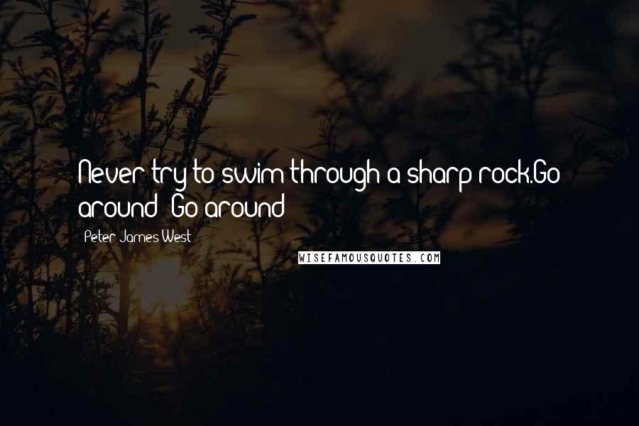 Peter James West quotes: Never try to swim through a sharp rock.Go around! Go around!