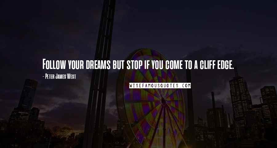 Peter James West quotes: Follow your dreams but stop if you come to a cliff edge.
