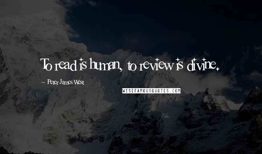 Peter James West quotes: To read is human, to review is divine.