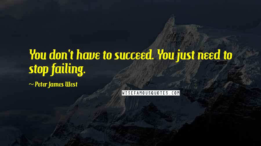 Peter James West quotes: You don't have to succeed. You just need to stop failing.