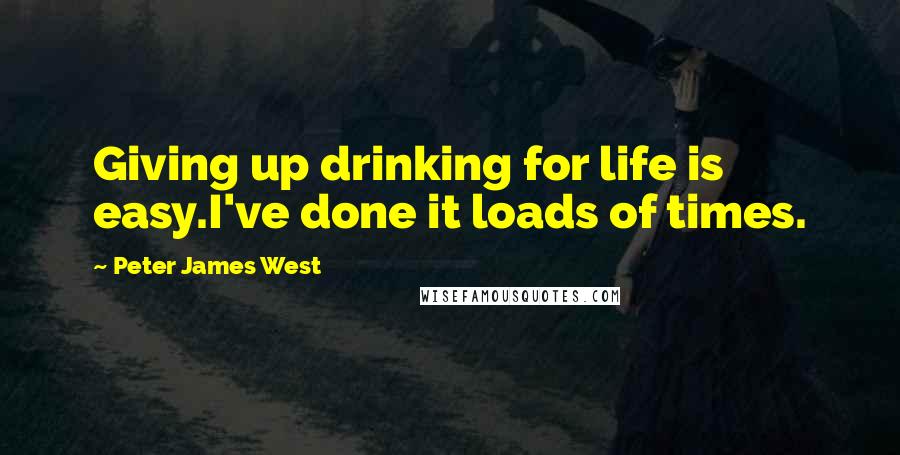 Peter James West quotes: Giving up drinking for life is easy.I've done it loads of times.