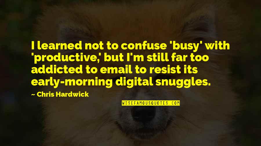 Peter Jan Rens Quotes By Chris Hardwick: I learned not to confuse 'busy' with 'productive,' Peter Jan Rens Quotes By Chris Hardwick: I learned not to confuse 'busy' with 'productive,'