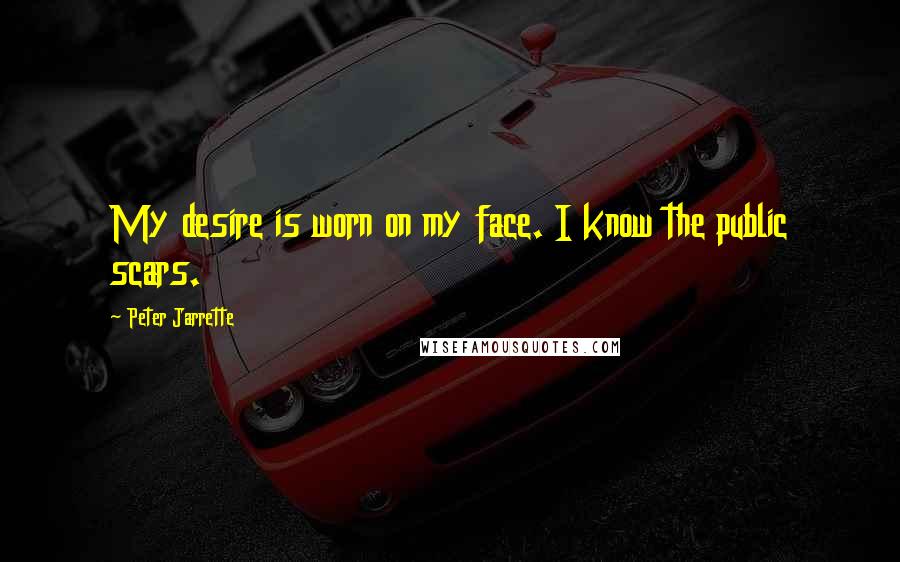 Peter Jarrette quotes: My desire is worn on my face. I know the public scars.