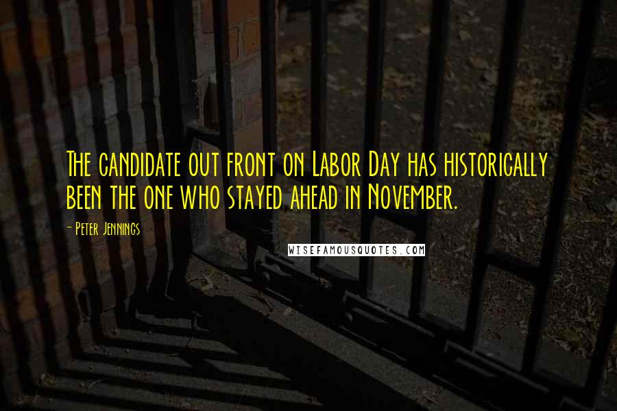 Peter Jennings quotes: The candidate out front on Labor Day has historically been the one who stayed ahead in November.