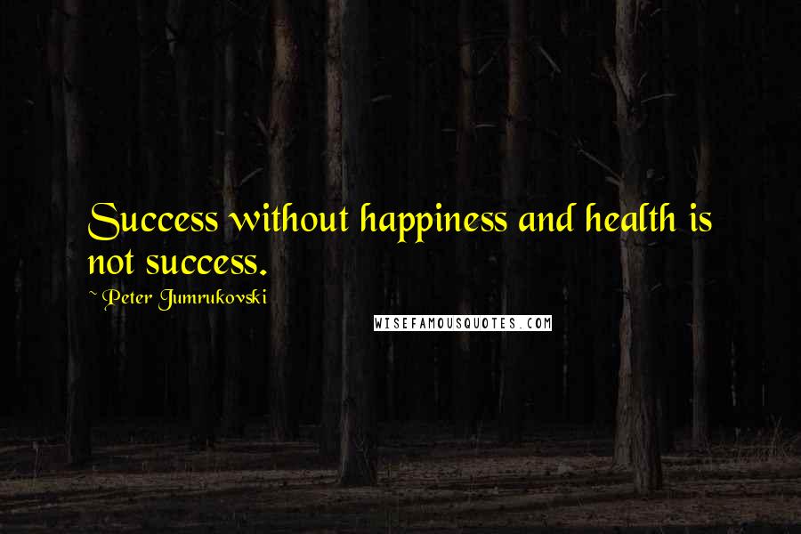Peter Jumrukovski quotes: Success without happiness and health is not success.