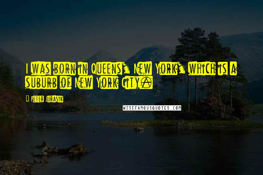 Peter Jurasik quotes: I was born in Queens, New York, which is a suburb of New York City.