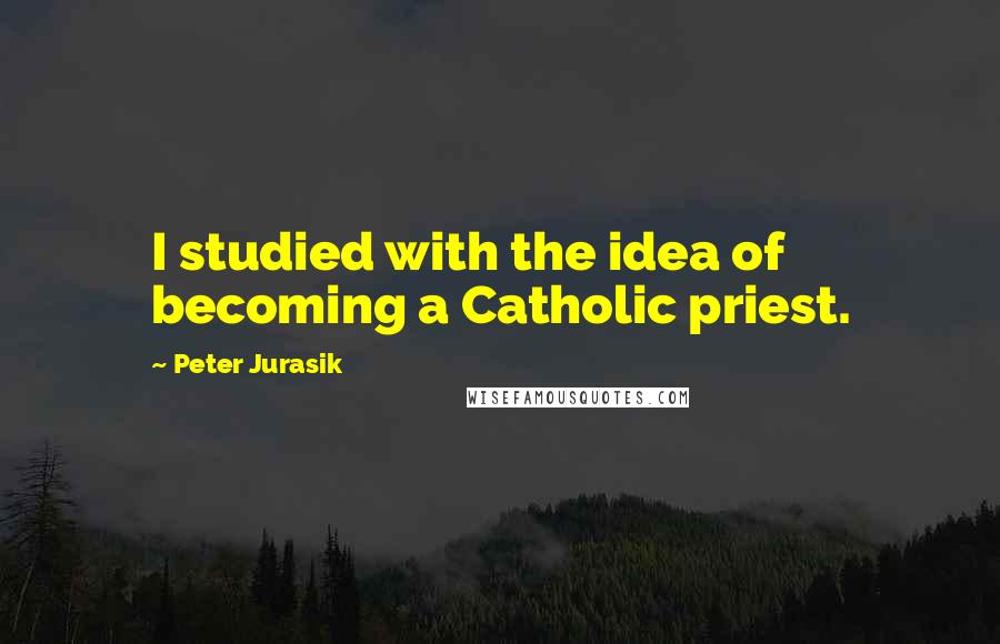 Peter Jurasik quotes: I studied with the idea of becoming a Catholic priest.