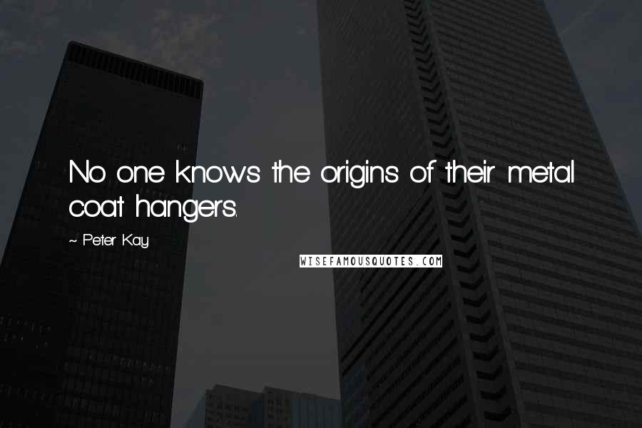 Peter Kay quotes: No one knows the origins of their metal coat hangers.