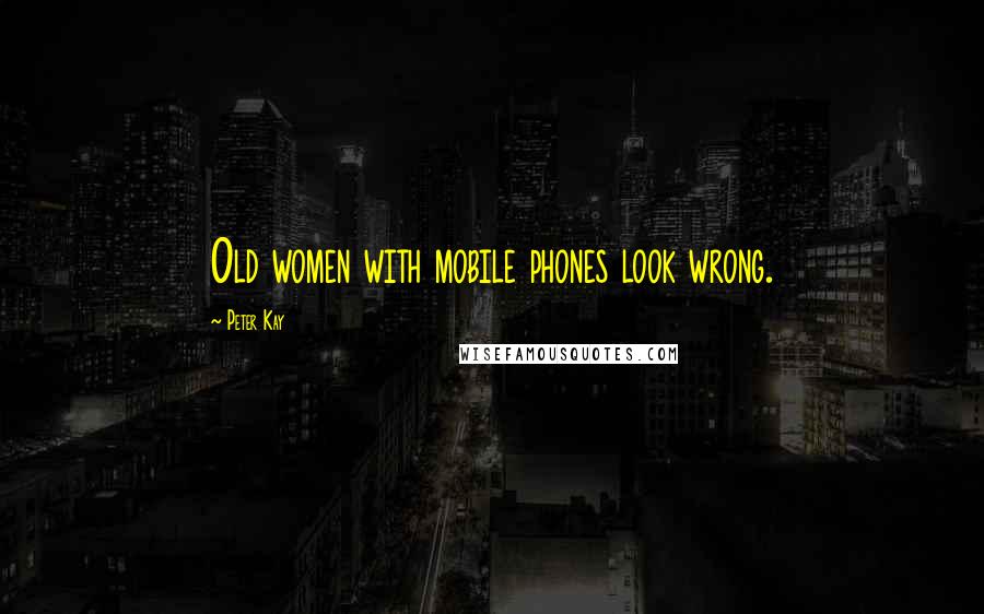 Peter Kay quotes: Old women with mobile phones look wrong.