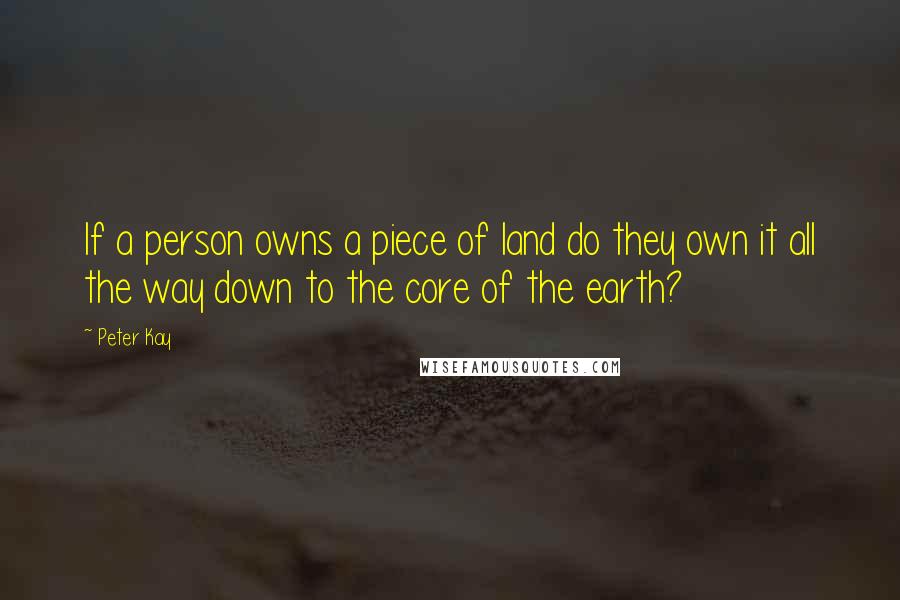 Peter Kay quotes: If a person owns a piece of land do they own it all the way down to the core of the earth?