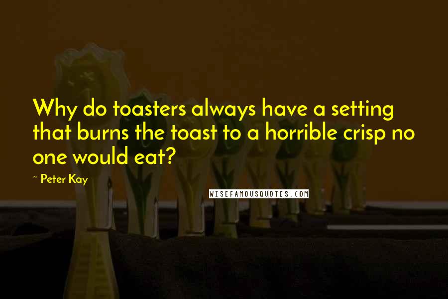 Peter Kay quotes: Why do toasters always have a setting that burns the toast to a horrible crisp no one would eat?