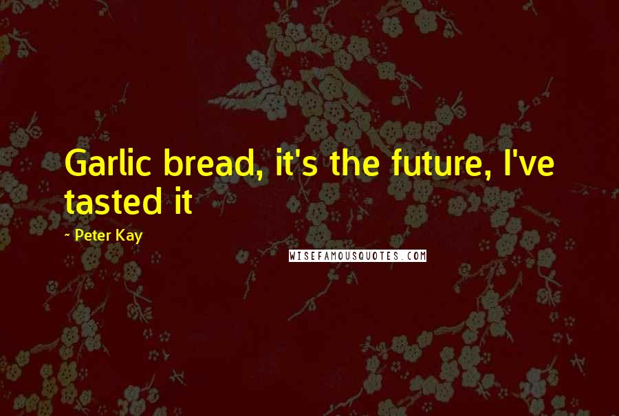 Peter Kay quotes: Garlic bread, it's the future, I've tasted it