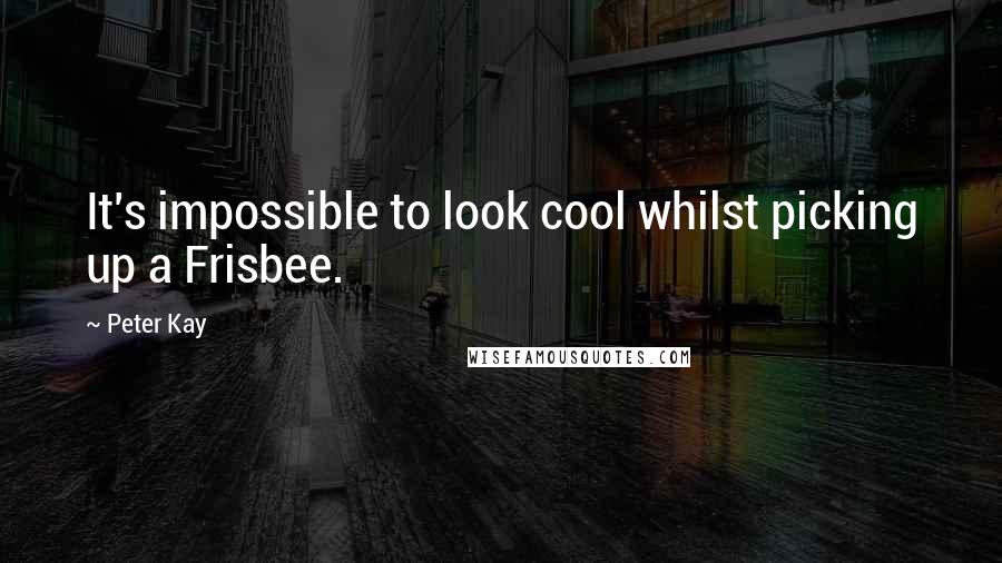 Peter Kay quotes: It's impossible to look cool whilst picking up a Frisbee.