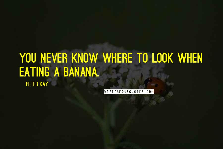 Peter Kay quotes: You never know where to look when eating a banana.