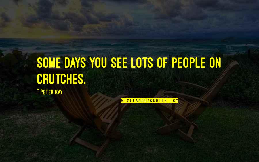 Peter Kay Quotes By Peter Kay: Some days you see lots of people on