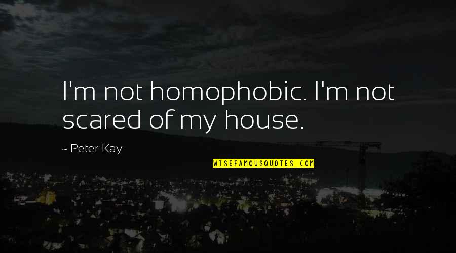 Peter Kay Quotes By Peter Kay: I'm not homophobic. I'm not scared of my