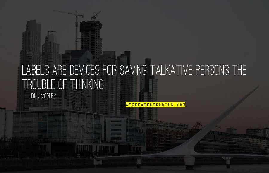 Peter Kenyon Quotes By John Morley: Labels are devices for saving talkative persons the