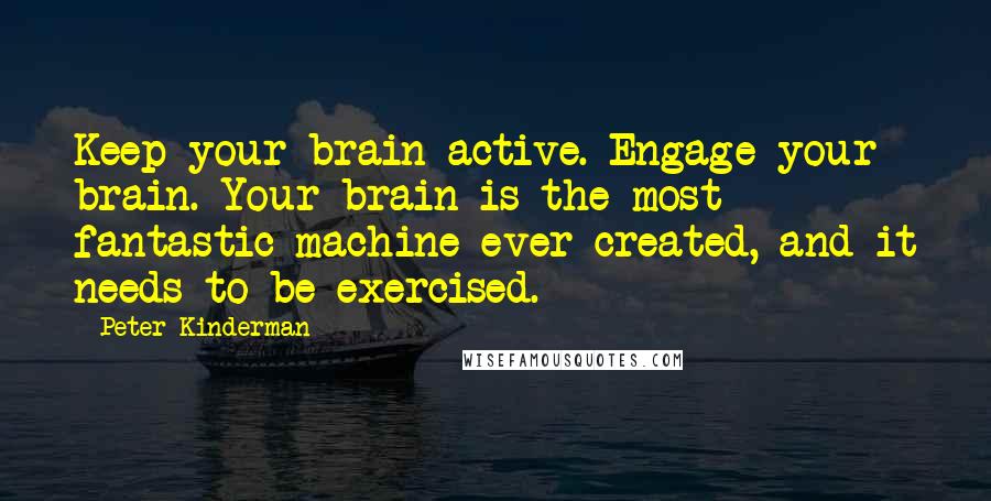 Peter Kinderman quotes: Keep your brain active. Engage your brain. Your brain is the most fantastic machine ever created, and it needs to be exercised.
