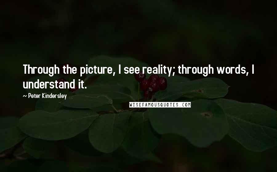 Peter Kindersley quotes: Through the picture, I see reality; through words, I understand it.