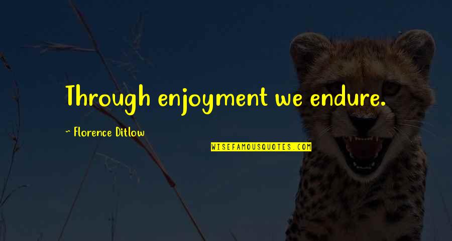 Peter Kline Quotes By Florence Ditlow: Through enjoyment we endure.