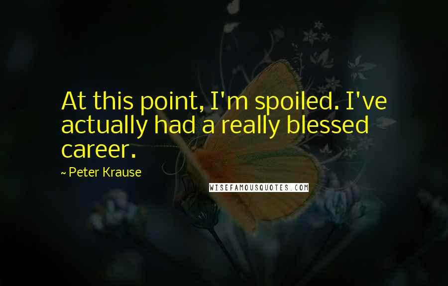 Peter Krause quotes: At this point, I'm spoiled. I've actually had a really blessed career.