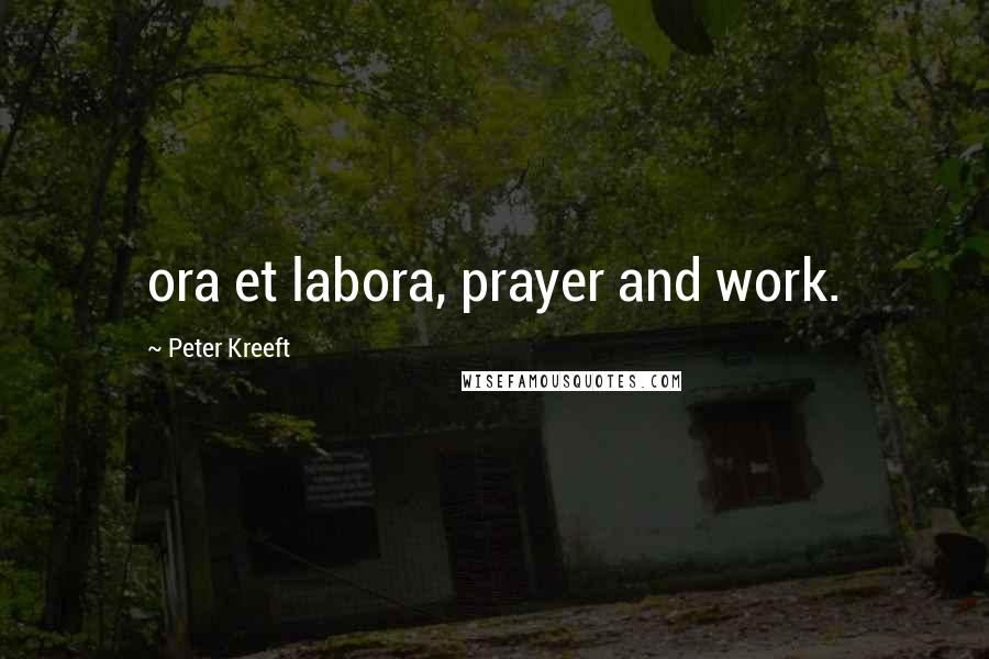 Peter Kreeft quotes: ora et labora, prayer and work.