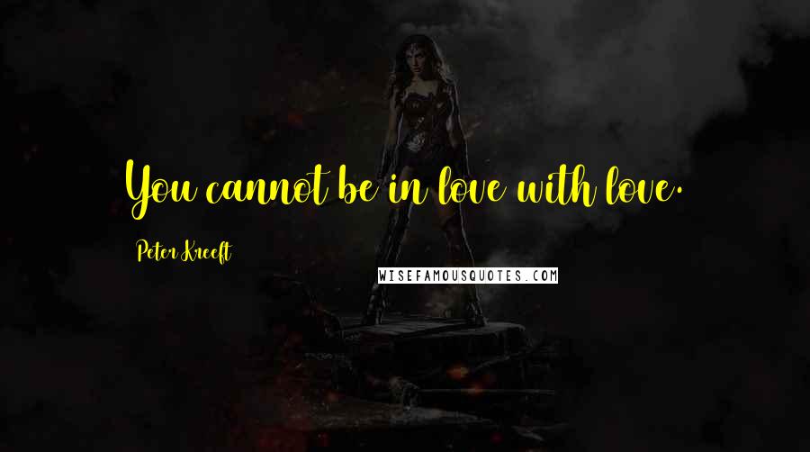 Peter Kreeft quotes: You cannot be in love with love.