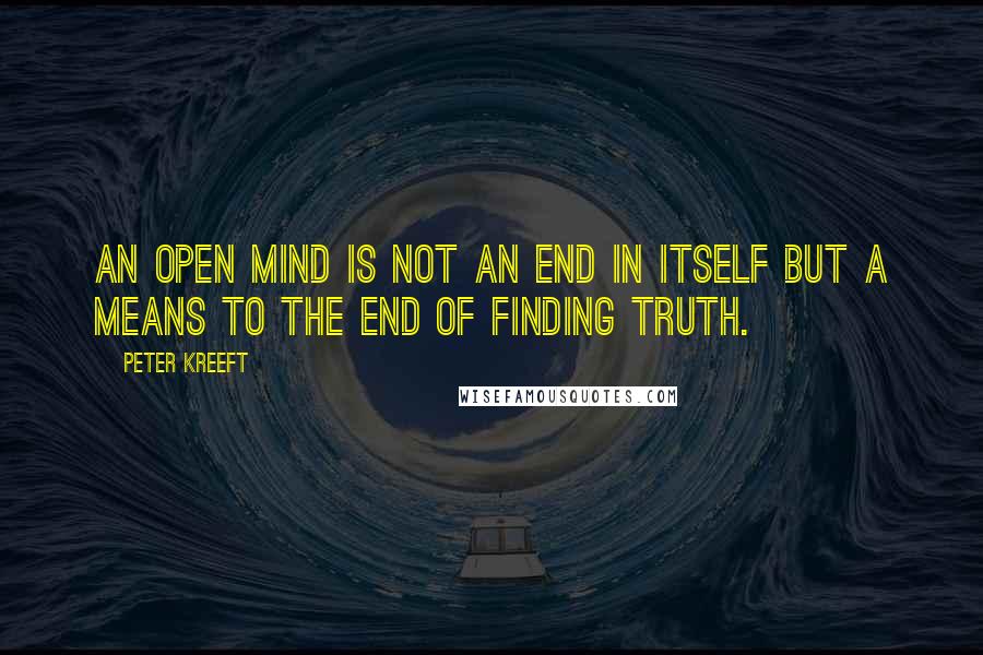 Peter Kreeft quotes: An open mind is not an end in itself but a means to the end of finding truth.