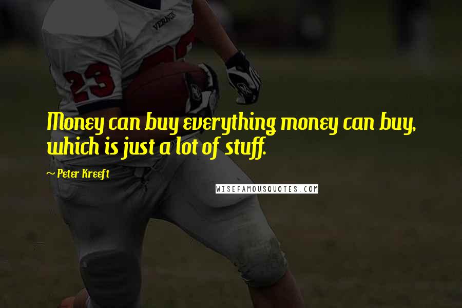 Peter Kreeft quotes: Money can buy everything money can buy, which is just a lot of stuff.