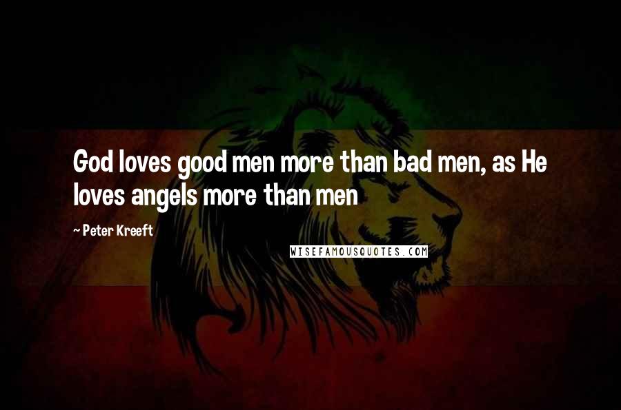 Peter Kreeft quotes: God loves good men more than bad men, as He loves angels more than men